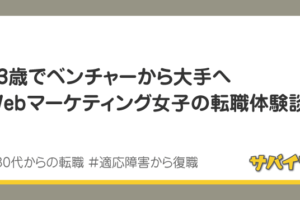 33歳でベンチャーから大手へ、Webマーケ女子の転職体験談