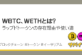 WBTC、WETHとは｜ラップドトークンの存在理由や使い道